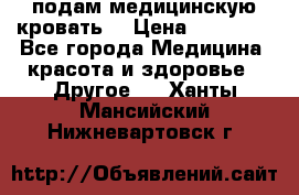 подам медицинскую кровать! › Цена ­ 27 000 - Все города Медицина, красота и здоровье » Другое   . Ханты-Мансийский,Нижневартовск г.